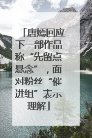 唐嫣回应下一部作品称“先留点悬念”，面对粉丝“催进组”表示理解