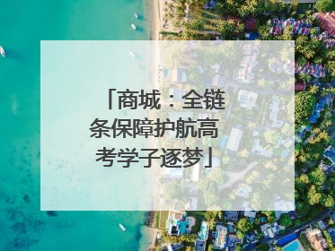 商城：全链条保障护航高考学子逐梦
