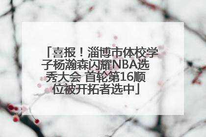 喜报！淄博市体校学子杨瀚森闪耀NBA选秀大会 首轮第16顺位被开拓者选中