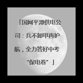 国网平潭供电公司：兵不卸甲再护航，全力答好中考“保电卷”