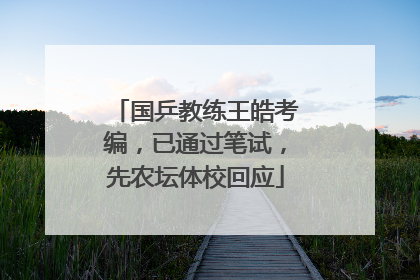 国乒教练王皓考编，已通过笔试，先农坛体校回应