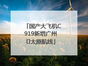 国产大飞机C919新增广州⇌太原航线