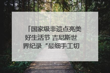 国家级非遗点亮美好生活节 吉尼斯世界纪录“最细手工切面”邀您来品！｜美好生活有“盐”味