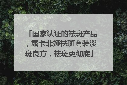 国家认证的祛斑产品，露卡菲娅祛斑套装淡斑良方，祛斑更彻底