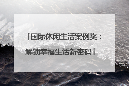 国际休闲生活案例奖：解锁幸福生活新密码