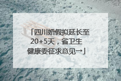 四川婚假拟延长至20+5天，省卫生健康委征求意见→