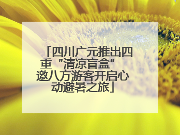 四川广元推出四重“清凉盲盒” 邀八方游客开启心动避暑之旅