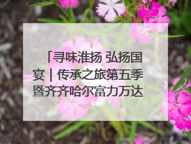 寻味淮扬 弘扬国宴｜传承之旅第五季暨齐齐哈尔富力万达嘉华酒店七周年庆典圆满落幕！