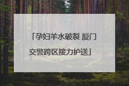 孕妇羊水破裂 厦门交警跨区接力护送