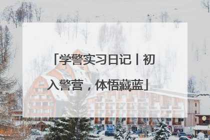 学警实习日记丨初入警营，体悟藏蓝