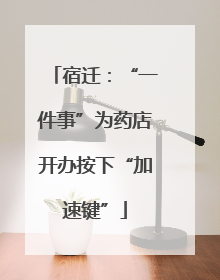 宿迁：“一件事”为药店开办按下“加速键”