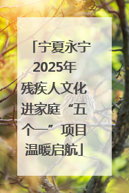 宁夏永宁2025年残疾人文化进家庭“五个一”项目温暖启航