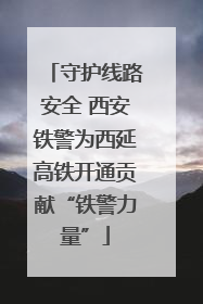 守护线路安全 西安铁警为西延高铁开通贡献“铁警力量”