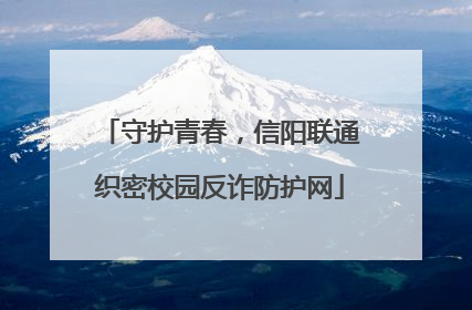 守护青春，信阳联通织密校园反诈防护网