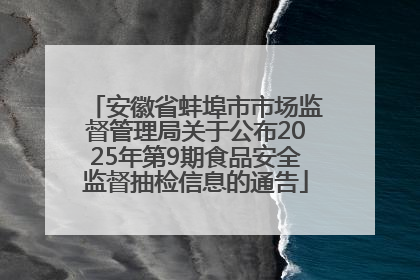 安徽省蚌埠市市场监督管理局关于公布2025年第9期食品安全监督抽检信息的通告