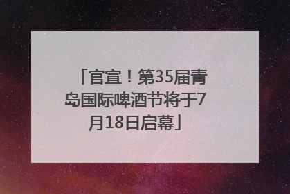 官宣！第35届青岛国际啤酒节将于7月18日启幕