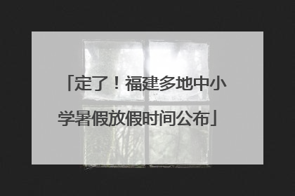 定了！福建多地中小学暑假放假时间公布