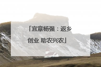 宜章杨强：返乡创业 助农兴农