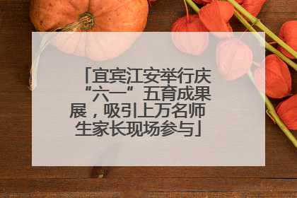 宜宾江安举行庆“六一”五育成果展，吸引上万名师生家长现场参与