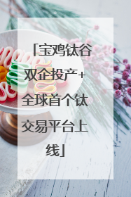 宝鸡钛谷双企投产+全球首个钛交易平台上线