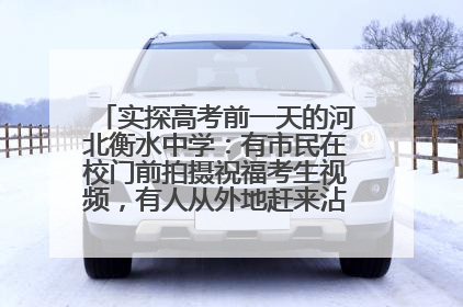 实探高考前一天的河北衡水中学：有市民在校门前拍摄祝福考生视频，有人从外地赶来沾沾“文气”