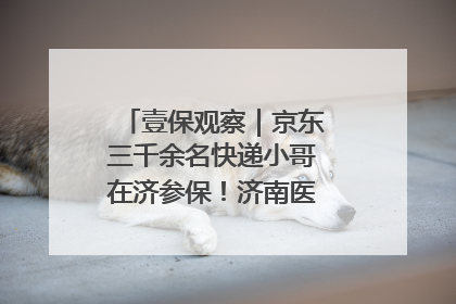 壹保观察｜京东三千余名快递小哥在济参保！济南医保局喊你来参保
