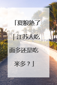 夏粮熟了｜江苏人吃面多还是吃米多？