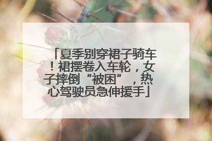 夏季别穿裙子骑车！裙摆卷入车轮，女子摔倒“被困”，热心驾驶员急伸援手