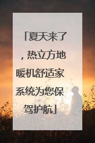 夏天来了，热立方地暖机舒适家系统为您保驾护航