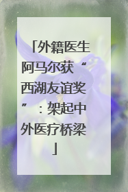 外籍医生阿马尔获“西湖友谊奖”：架起中外医疗桥梁