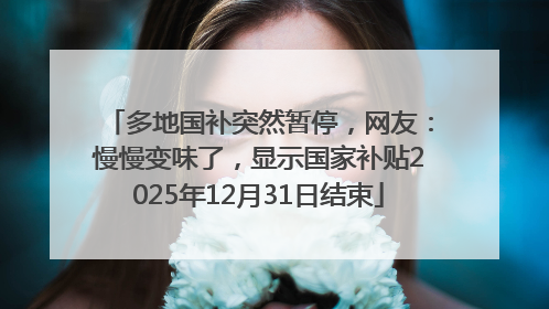 多地国补突然暂停，网友：慢慢变味了，显示国家补贴2025年12月31日结束