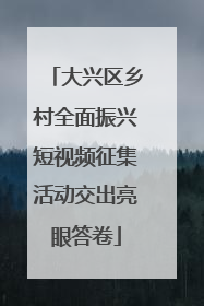 大兴区乡村全面振兴短视频征集活动交出亮眼答卷