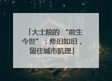 大士院的 “前生今世”：修旧如旧，留住城市肌理