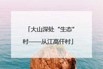大山深处“生态”村——从江高仟村