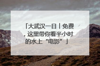 大武汉一日︱免费，这里带你看半小时的水上“电影”