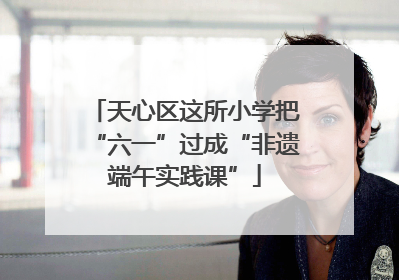 天心区这所小学把“六一”过成“非遗端午实践课”