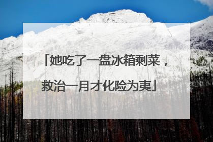 她吃了一盘冰箱剩菜，救治一月才化险为夷