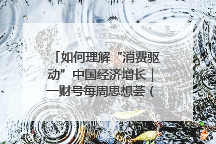 如何理解“消费驱动”中国经济增长｜一财号每周思想荟（第22期）
