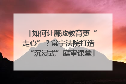 如何让廉政教育更“走心”？常宁法院打造“沉浸式”庭审课堂