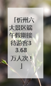 忻州六大景区端午假期接待游客33.68万人次！