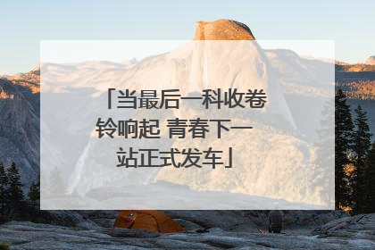 当最后一科收卷铃响起 青春下一站正式发车