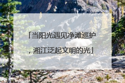 当阳光遇见净滩巡护，湘江泛起文明的光