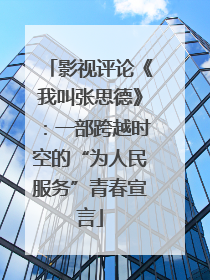 影视评论《我叫张思德》：一部跨越时空的“为人民服务”青春宣言