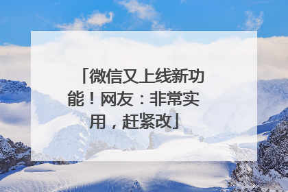 微信又上线新功能！网友：非常实用，赶紧改