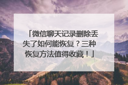 微信聊天记录删除丢失了如何能恢复？三种恢复方法值得收藏！