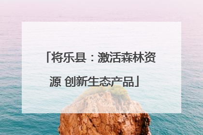 将乐县：激活森林资源 创新生态产品