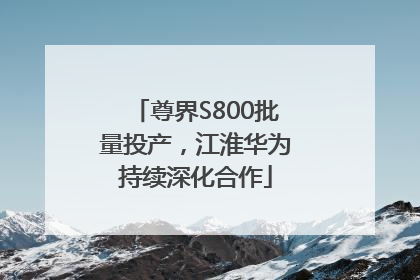 尊界S800批量投产，江淮华为持续深化合作
