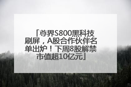 尊界S800黑科技刷屏，A股合作伙伴名单出炉！下周8股解禁市值超10亿元