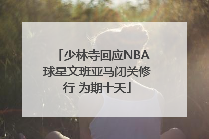 少林寺回应NBA球星文班亚马闭关修行 为期十天
