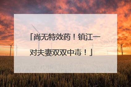 尚无特效药！镇江一对夫妻双双中毒！